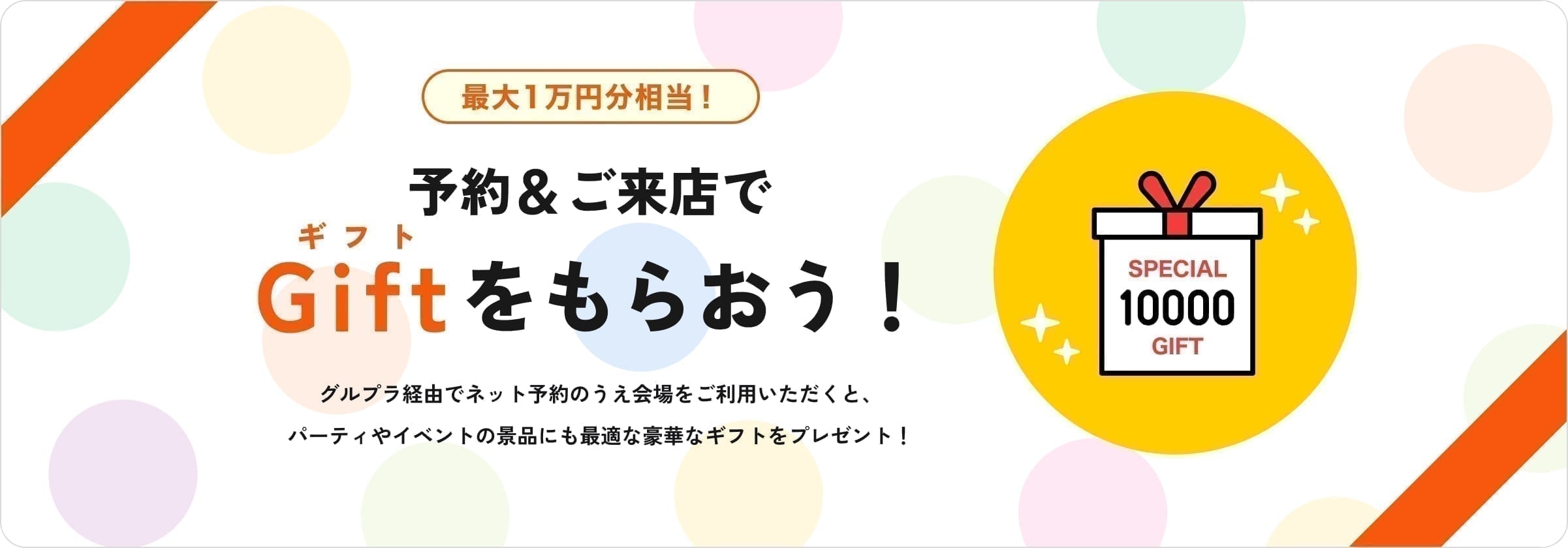 最大1万円分相当!予約&ご来店でGiftをもらおう！グルプラ経由でネット予約のうえ会場をご利用いただくと、パーティやイベントの景品にも最適な豪華なギフトをプレゼント！